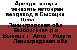 Аренда, услуги, заказать автокран вездеход в Высоцке › Цена ­ 2 000 - Ленинградская обл., Выборгский р-н, Высоцк г. Авто » Услуги   . Ленинградская обл.